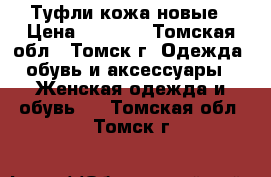 Туфли кожа новые › Цена ­ 1 200 - Томская обл., Томск г. Одежда, обувь и аксессуары » Женская одежда и обувь   . Томская обл.,Томск г.